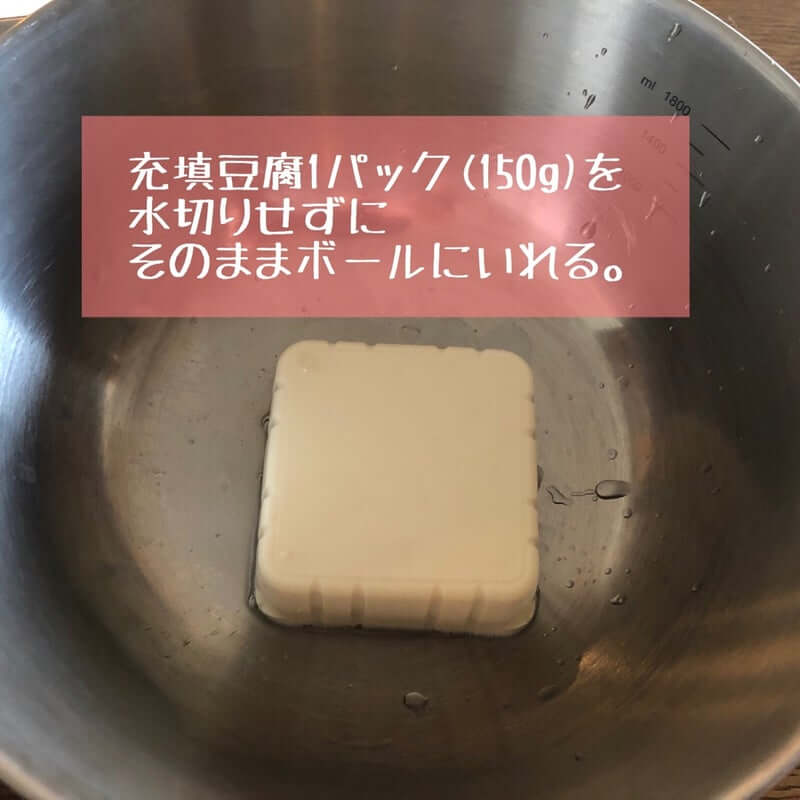 充填豆腐1パック(150g)を水切りせずにそのままボウルに入れる。